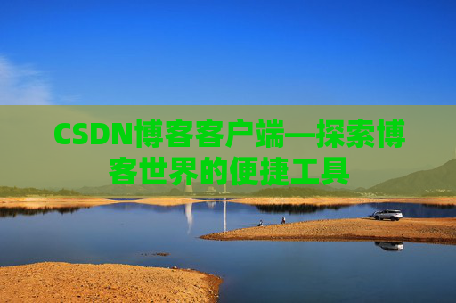 CSDN博客客户端—探索博客世界的便捷工具